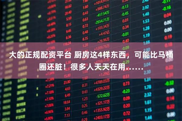 大的正规配资平台 厨房这4样东西，可能比马桶圈还脏！很多人天天在用……